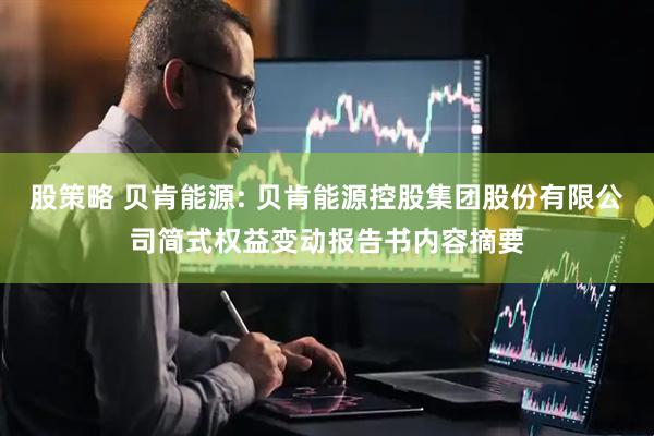 股策略 贝肯能源: 贝肯能源控股集团股份有限公司简式权益变动报告书内容摘要
